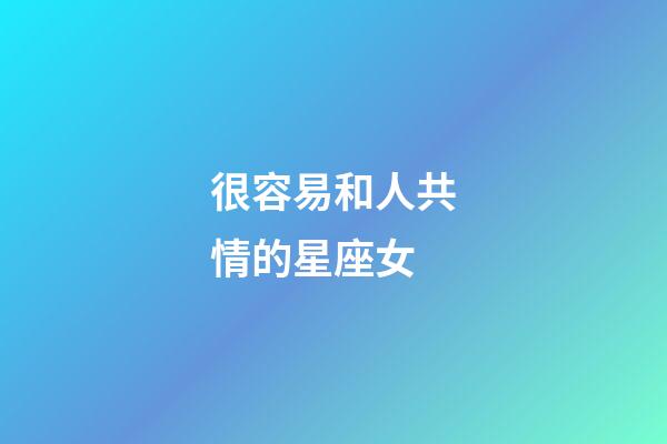 很容易和人共情的星座女-第1張-星座運勢-玄機派