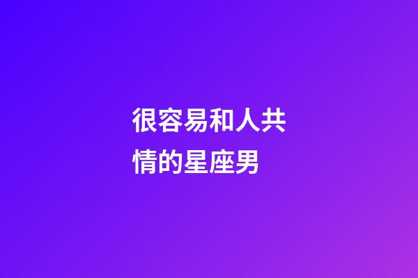很容易和人共情的星座男