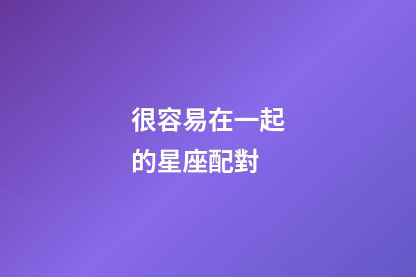 很容易在一起的星座配對-第1張-星座運勢-玄機派