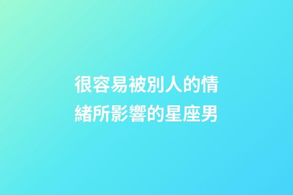 很容易被別人的情緒所影響的星座男-第1張-星座運(yùn)勢-玄機(jī)派