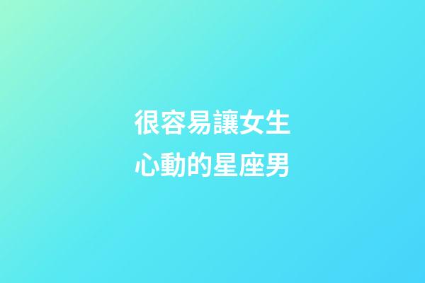很容易讓女生心動的星座男-第1張-星座運勢-玄機派