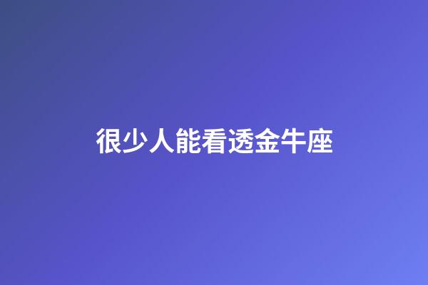 很少人能看透金牛座-第1張-星座運勢-玄機派