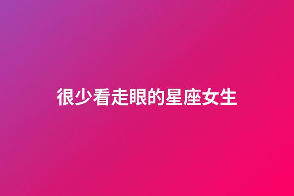 很少看走眼的星座女生-第1張-星座運勢-玄機派