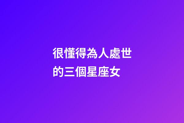 很懂得為人處世的三個星座女-第1張-星座運勢-玄機派