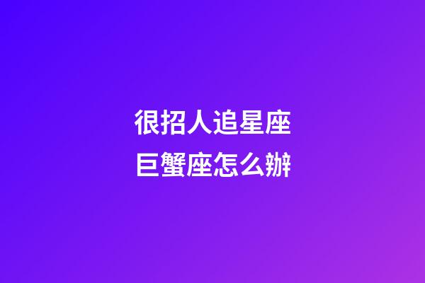 很招人追星座巨蟹座怎么辦-第1張-星座運勢-玄機派