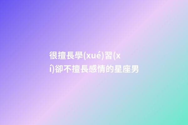 很擅長學(xué)習(xí)卻不擅長感情的星座男-第1張-星座運勢-玄機派