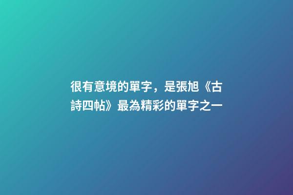 很有意境的單字，是張旭《古詩四帖》最為精彩的單字之一-第1張-觀點-玄機派