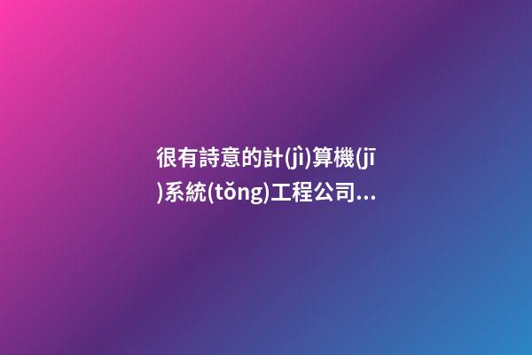 很有詩意的計(jì)算機(jī)系統(tǒng)工程公司起名-第1張-公司起名-玄機(jī)派