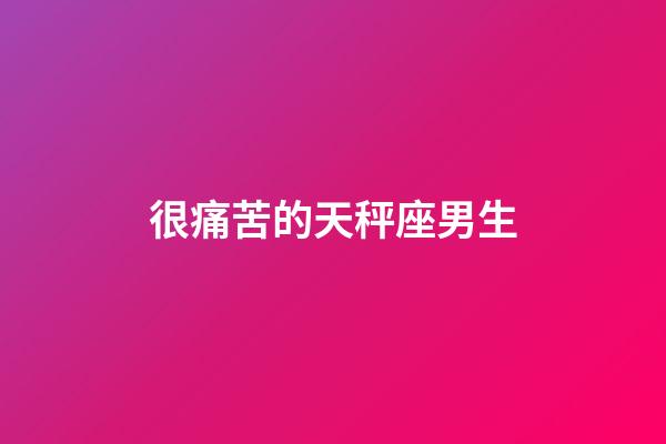 很痛苦的天秤座男生-第1張-星座運勢-玄機派