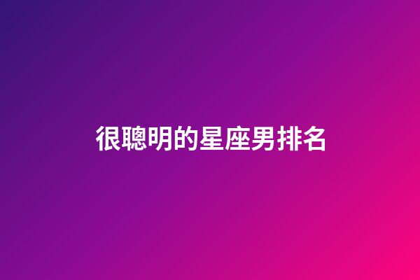很聰明的星座男排名-第1張-星座運勢-玄機派
