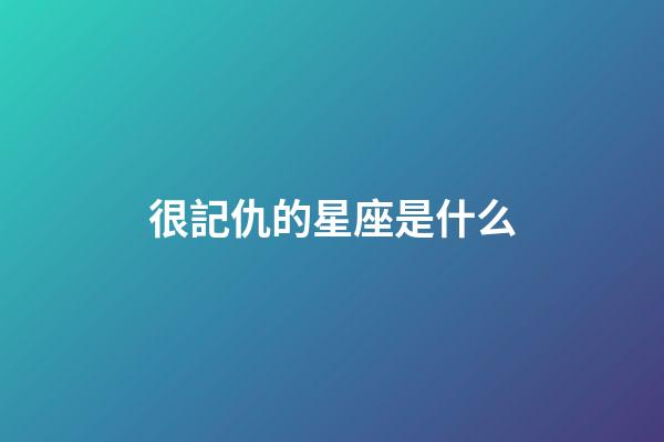 很記仇的星座是什么-第1張-星座運(yùn)勢(shì)-玄機(jī)派