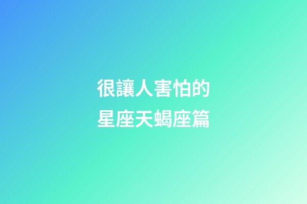 很讓人害怕的星座天蝎座篇