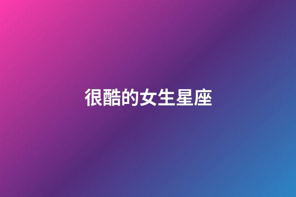 很酷的女生星座-第1張-星座運勢-玄機派