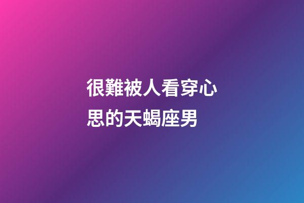 很難被人看穿心思的天蝎座男-第1張-星座運(yùn)勢(shì)-玄機(jī)派
