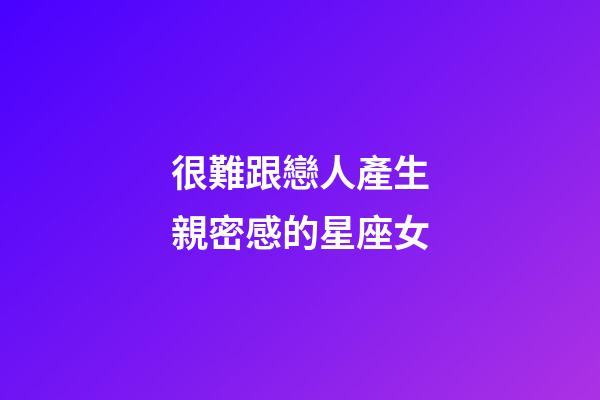 很難跟戀人產生親密感的星座女