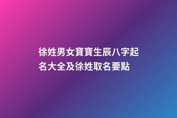 徐姓男女寶寶生辰八字起名大全及徐姓取名要點
