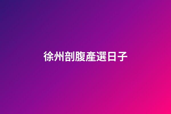 徐州剖腹產選日子