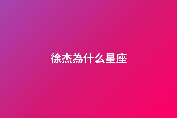 徐杰為什么星座-第1張-星座運勢-玄機派