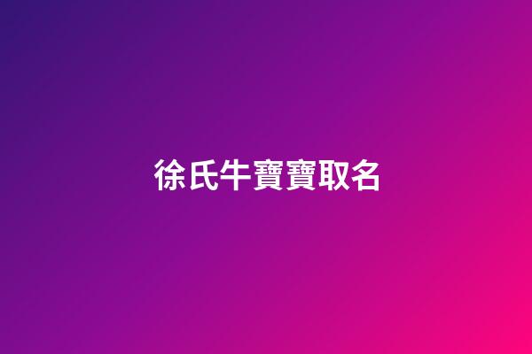 徐氏牛寶寶取名(牛寶寶徐氏取什么名字好)-第1張-寶寶起名-玄機派