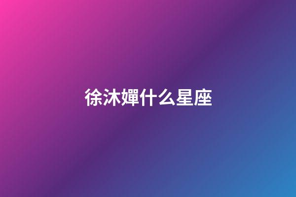 徐沐嬋什么星座-第1張-星座運勢-玄機派