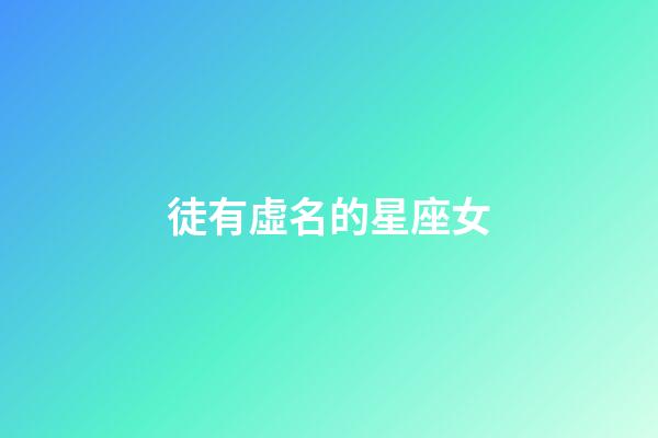 徒有虛名的星座女-第1張-星座運勢-玄機派