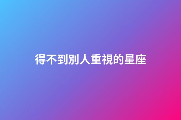 得不到別人重視的星座-第1張-星座運勢-玄機派