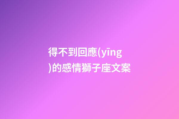 得不到回應(yīng)的感情獅子座文案