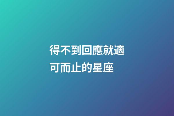 得不到回應就適可而止的星座-第1張-星座運勢-玄機派