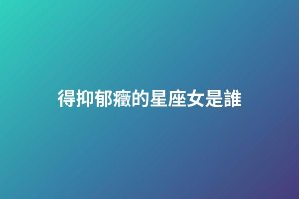 得抑郁癥的星座女是誰