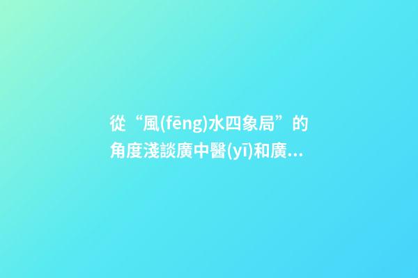 從“風(fēng)水四象局”的角度淺談廣中醫(yī)和廣外的風(fēng)水