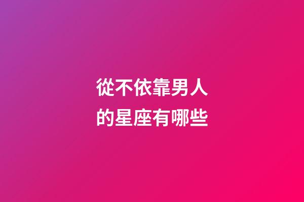 從不依靠男人的星座有哪些-第1張-星座運勢-玄機派