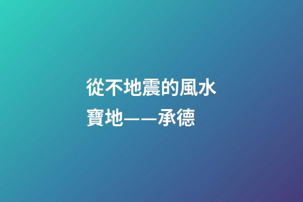 從不地震的風水寶地——承德