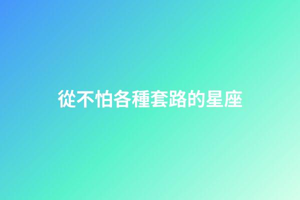 從不怕各種套路的星座-第1張-星座運(yùn)勢-玄機(jī)派