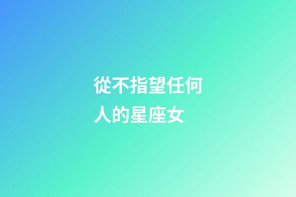 從不指望任何人的星座女-第1張-星座運勢-玄機派