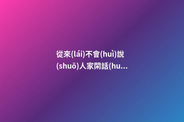 從來(lái)不會(huì)說(shuō)人家閑話(huà)的星座-第1張-星座運(yùn)勢(shì)-玄機(jī)派