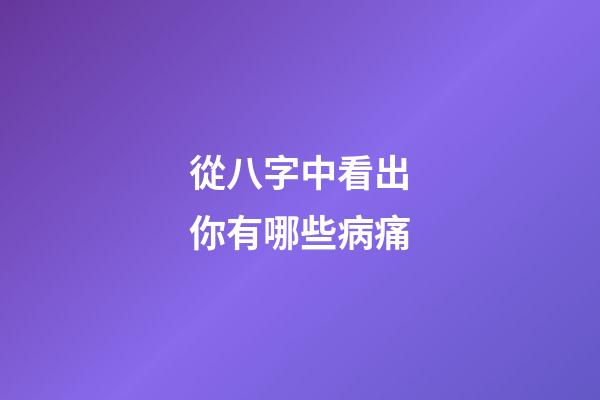 從八字中看出你有哪些病痛