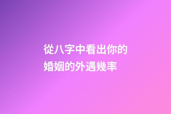 從八字中看出你的婚姻的外遇幾率