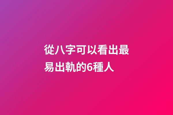 從八字可以看出最易出軌的6種人