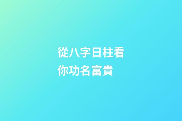從八字日柱看你功名富貴