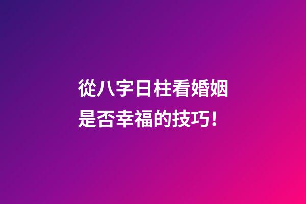 從八字日柱看婚姻是否幸福的技巧！
