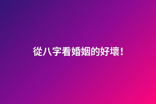 從八字看婚姻的好壞！
