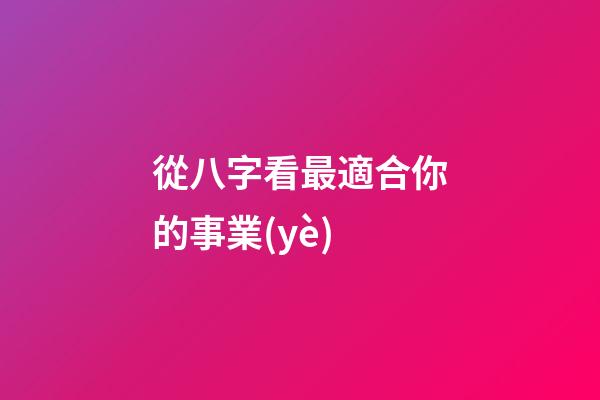 從八字看最適合你的事業(yè)