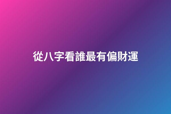 從八字看誰最有偏財運