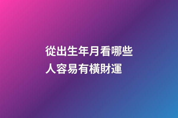 從出生年月看哪些人容易有橫財運