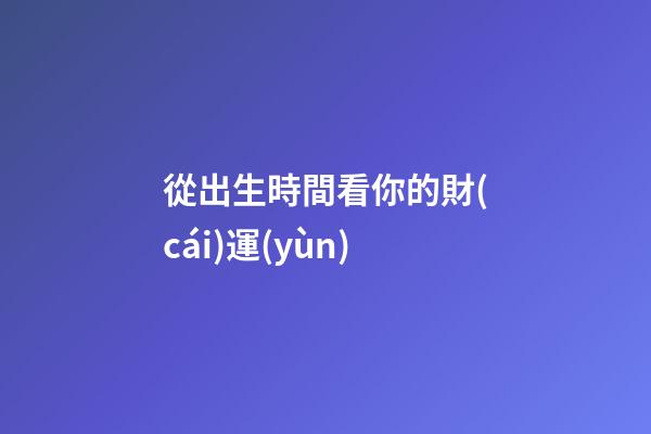 從出生時間看你的財(cái)運(yùn)
