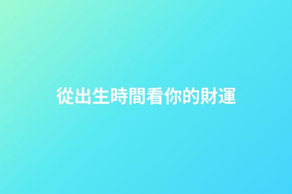 從出生時間看你的財運