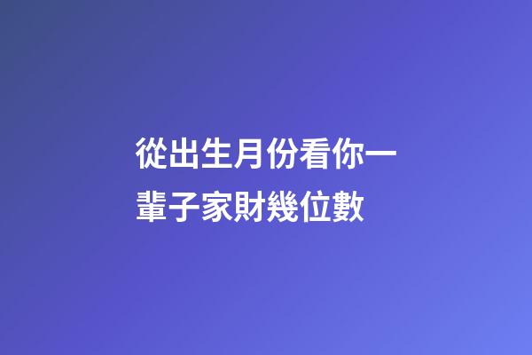 從出生月份看你一輩子家財幾位數