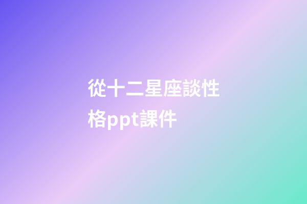 從十二星座談性格ppt課件-第1張-星座運勢-玄機派