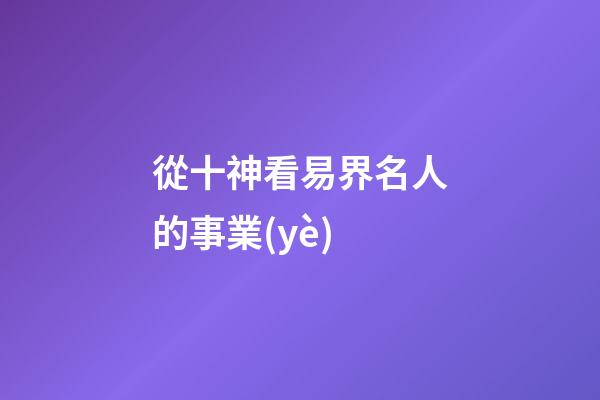 從十神看易界名人的事業(yè)..
