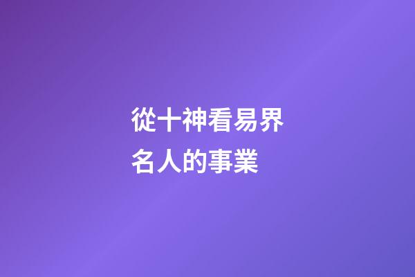 從十神看易界名人的事業..